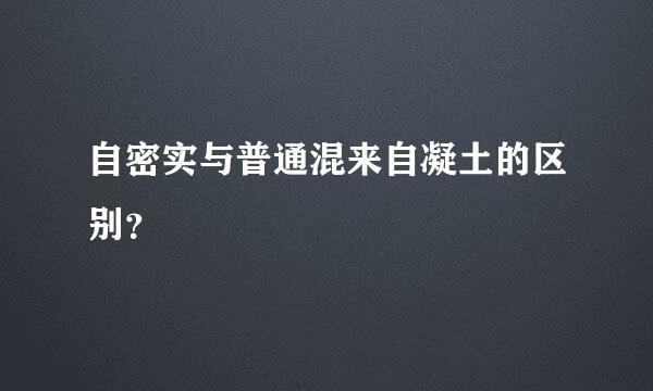 自密实与普通混来自凝土的区别？