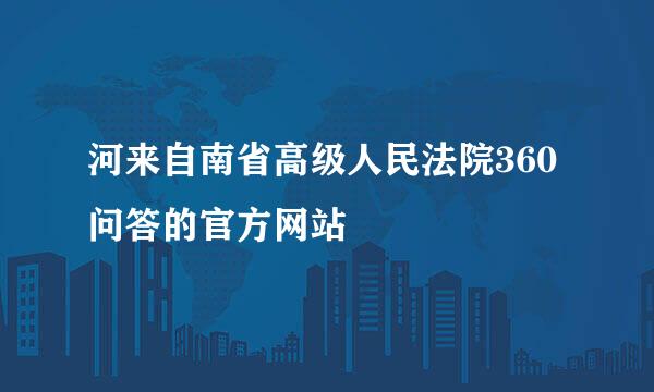 河来自南省高级人民法院360问答的官方网站