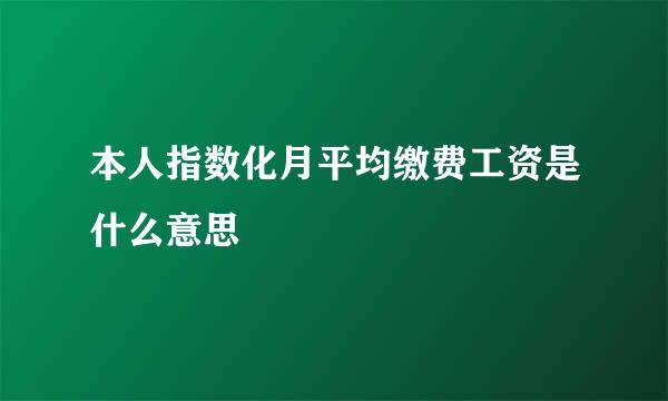 本人指数化月平均缴费工资是什么意思