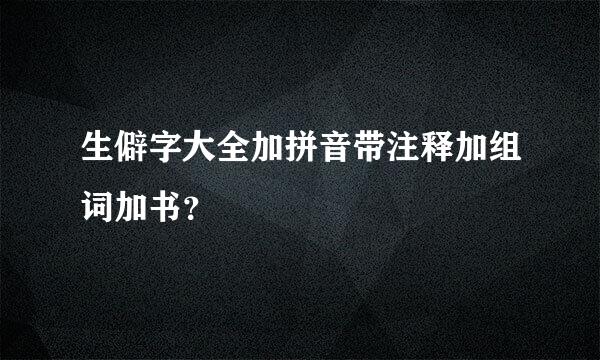 生僻字大全加拼音带注释加组词加书？