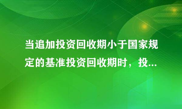 当追加投资回收期小于国家规定的基准投资回收期时，投资额( )工艺方案较优A、较大的B、较小的C、适中来自的D、可比的