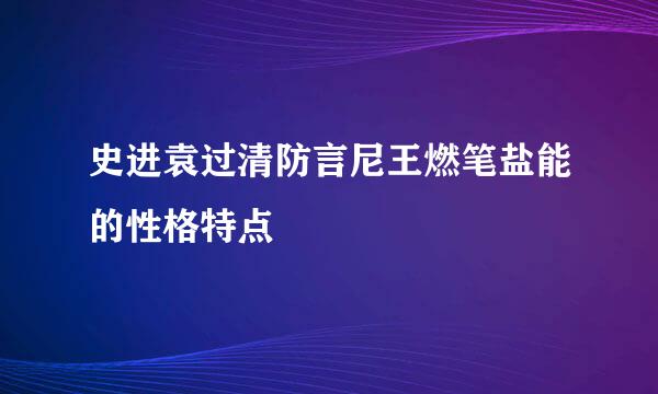 史进袁过清防言尼王燃笔盐能的性格特点