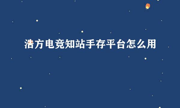 浩方电竞知站手存平台怎么用