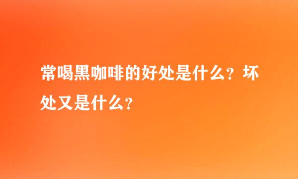 常喝黑咖啡的好处是什么？坏处又是什么？