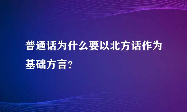 普通话为什么要以北方话作为基础方言？