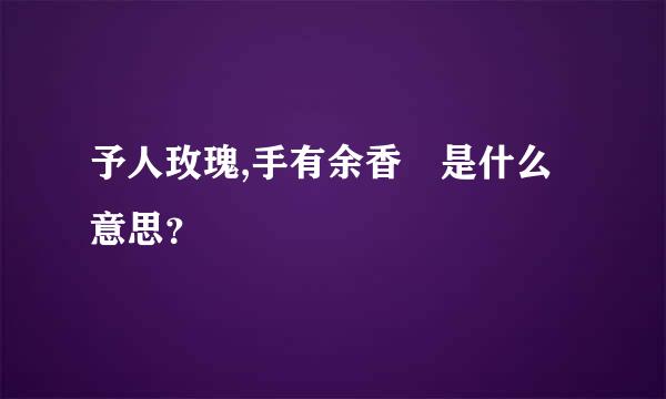 予人玫瑰,手有余香 是什么意思？