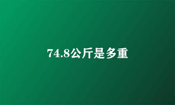 74.8公斤是多重