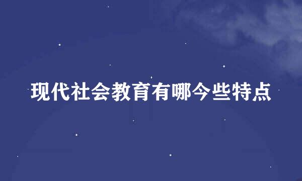 现代社会教育有哪今些特点