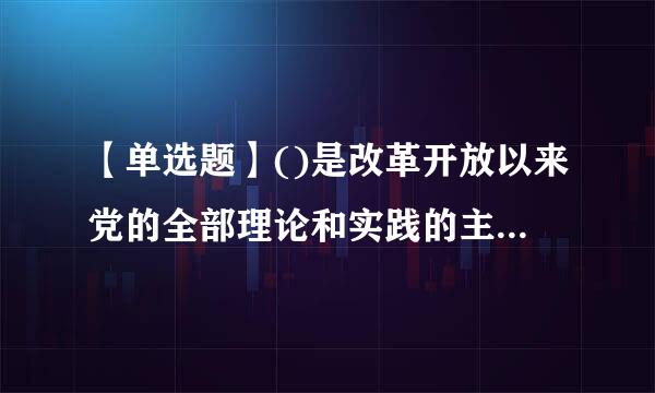 【单选题】()是改革开放以来党的全部理论和实践的主题,是党和人民历尽千来自辛万苦、付出巨大代价取得的根本成就。