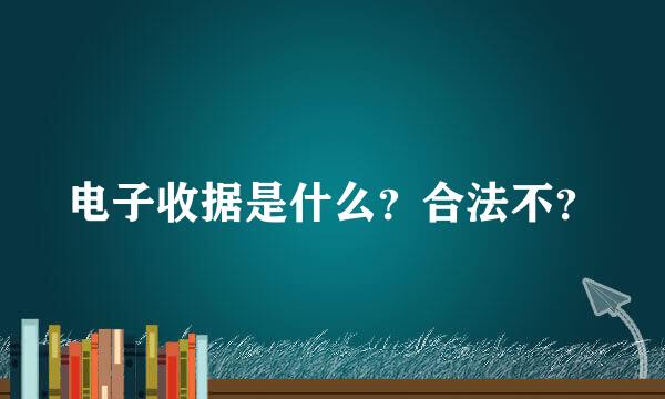 电子收据是什么？合法不？