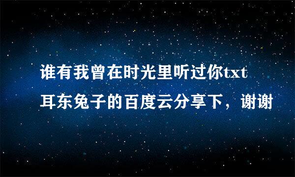 谁有我曾在时光里听过你txt耳东兔子的百度云分享下，谢谢