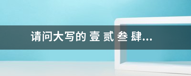 请问大写的 壹 贰 叁 肆 伍 陆 柒 捌 玖 拾