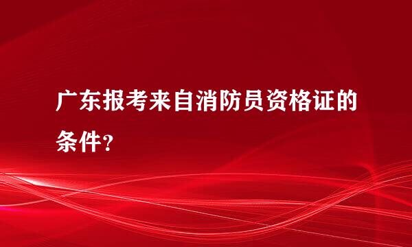 广东报考来自消防员资格证的条件？