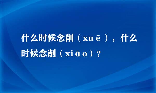 什么时候念削（xuē），什么时候念削（xiāo）？