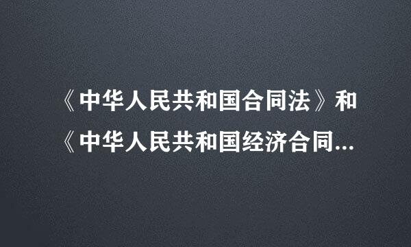 《中华人民共和国合同法》和《中华人民共和国经济合同法》有什么区别？