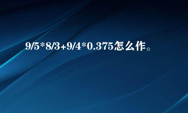 9/5*8/3+9/4*0.375怎么作。