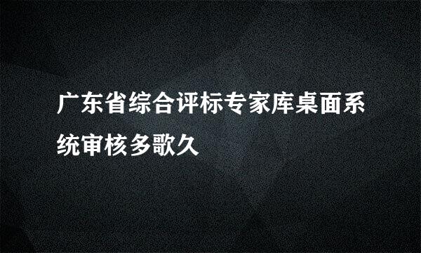 广东省综合评标专家库桌面系统审核多歌久