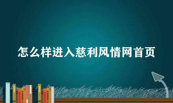 怎么样进入慈利风情网首页