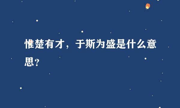 惟楚有才，于斯为盛是什么意思？