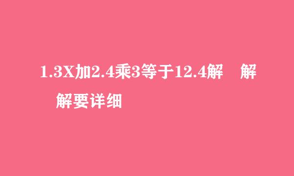 1.3X加2.4乘3等于12.4解 解 解要详细