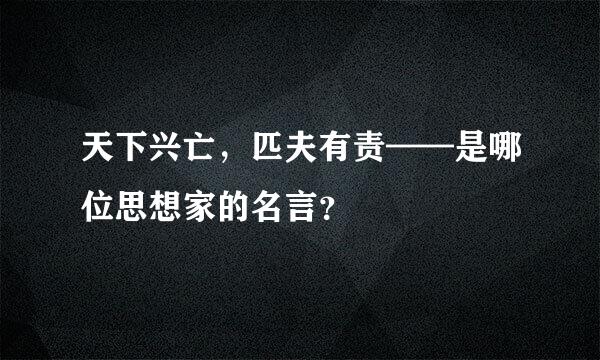 天下兴亡，匹夫有责——是哪位思想家的名言？