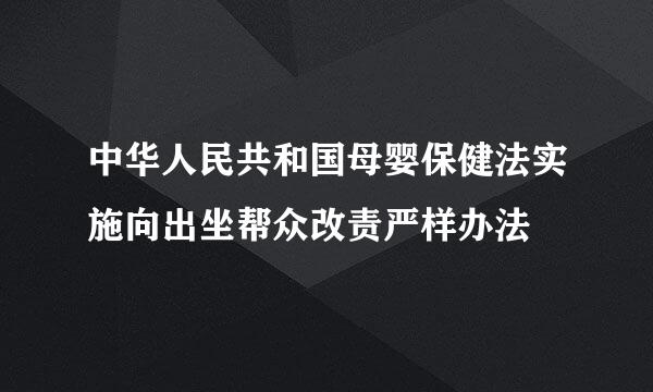 中华人民共和国母婴保健法实施向出坐帮众改责严样办法