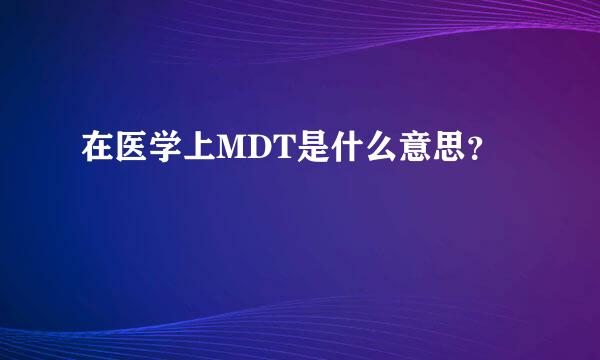 在医学上MDT是什么意思？