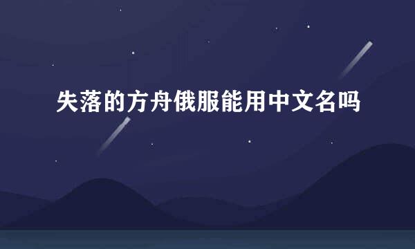 失落的方舟俄服能用中文名吗