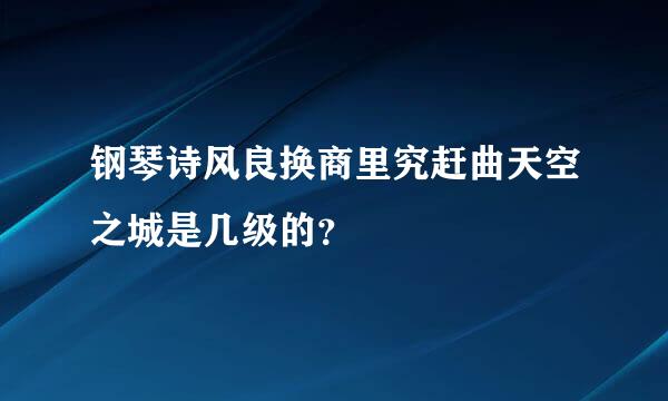 钢琴诗风良换商里究赶曲天空之城是几级的？