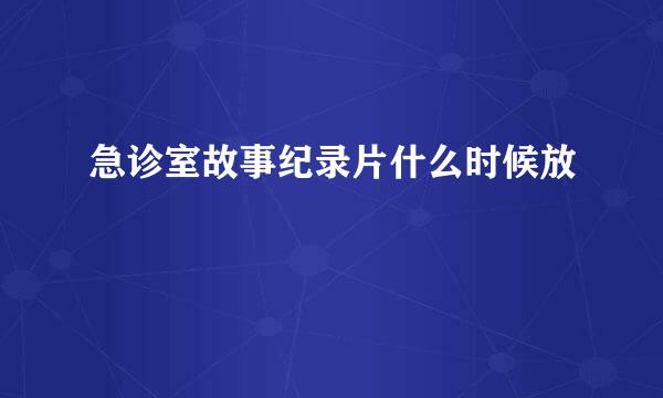 急诊室故事纪录片什么时候放