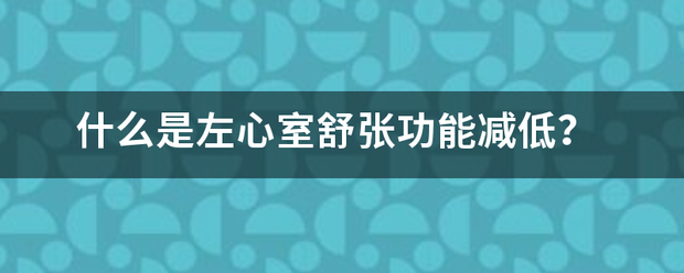 什么是左心室舒张功能减低？