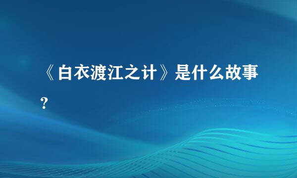 《白衣渡江之计》是什么故事？