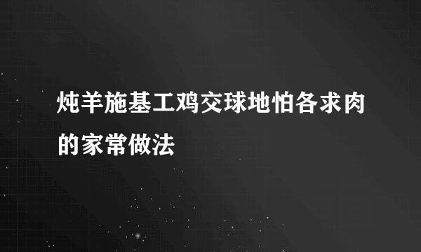 炖羊施基工鸡交球地怕各求肉的家常做法