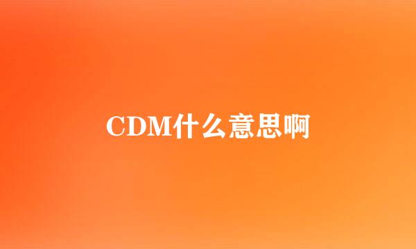 CDM什么意思啊