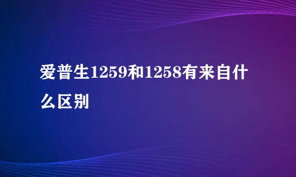 爱普生1259和1258有来自什么区别