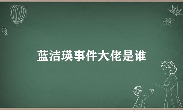 蓝洁瑛事件大佬是谁