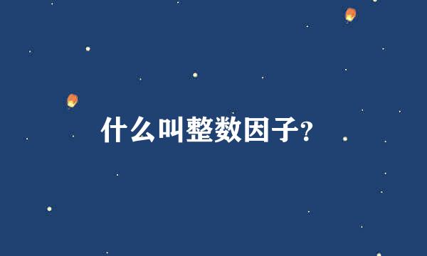 什么叫整数因子？