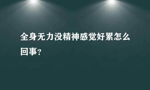 全身无力没精神感觉好累怎么回事？