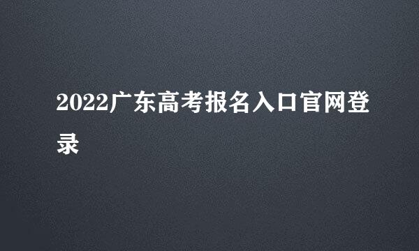 2022广东高考报名入口官网登录