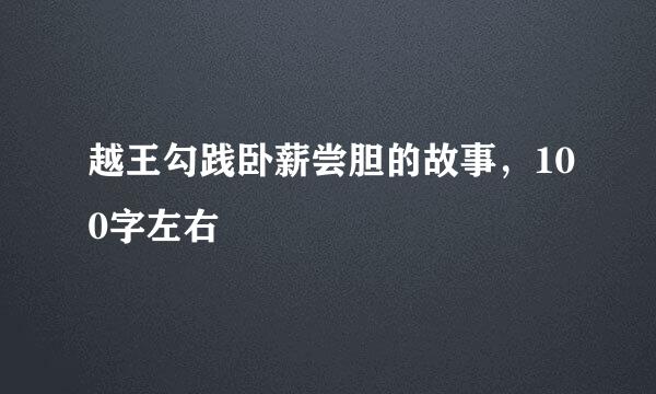 越王勾践卧薪尝胆的故事，100字左右