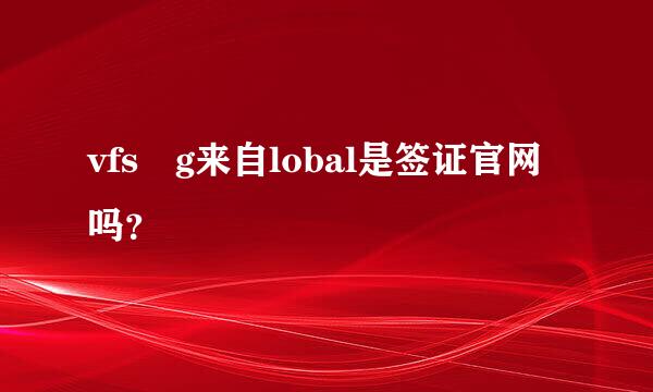 vfs g来自lobal是签证官网吗？