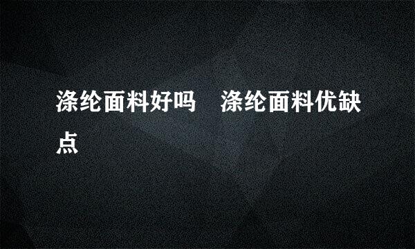 涤纶面料好吗 涤纶面料优缺点