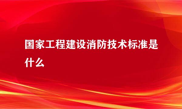 国家工程建设消防技术标准是什么