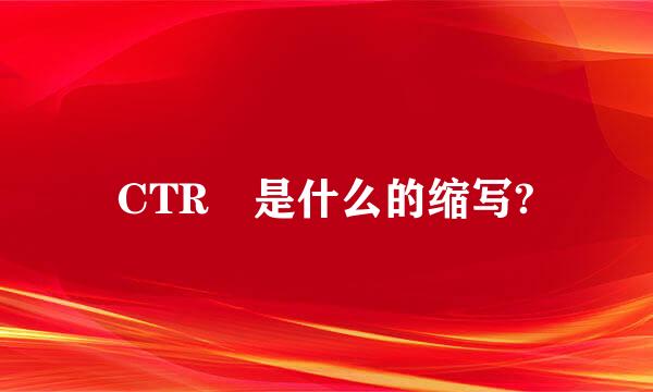 CTR 是什么的缩写?