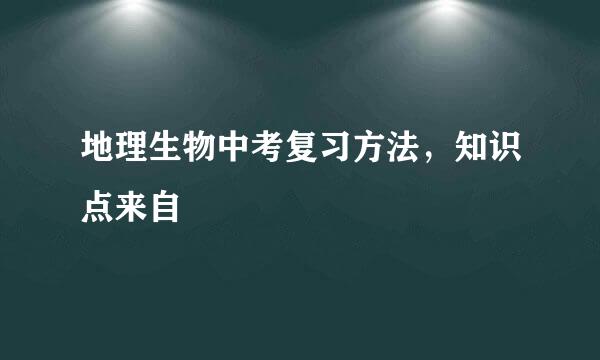 地理生物中考复习方法，知识点来自