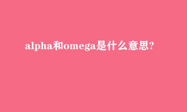 alpha和omega是什么意思?