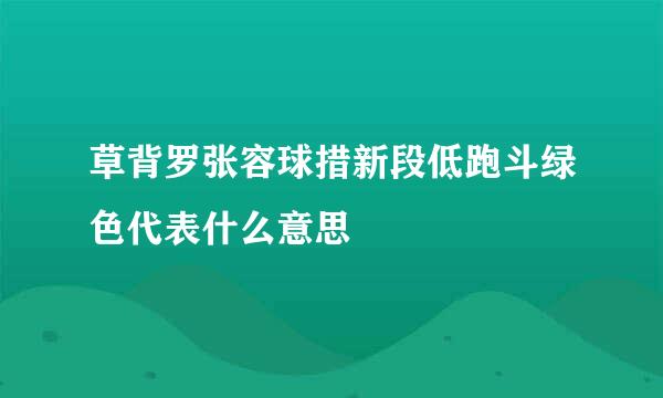 草背罗张容球措新段低跑斗绿色代表什么意思