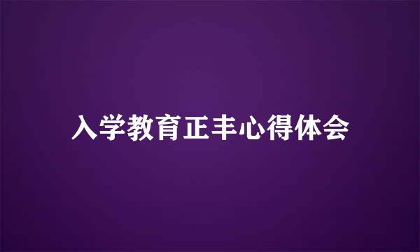 入学教育正丰心得体会