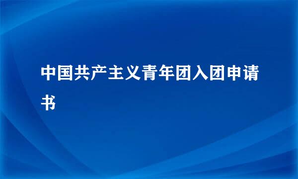 中国共产主义青年团入团申请书