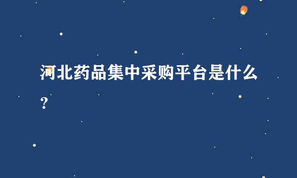 河北药品集中采购平台是什么？